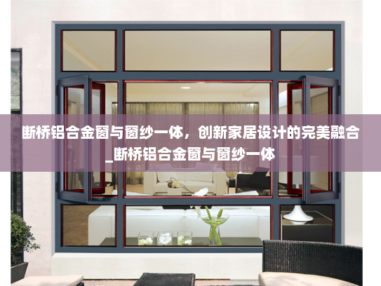 断桥铝合金窗与窗纱一体，创新家居设计的完美融合_断桥铝合金窗与窗纱一体