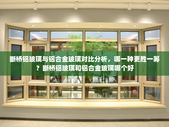 断桥铝玻璃与铝合金玻璃对比分析，哪一种更胜一筹？断桥铝玻璃和铝合金玻璃哪个好