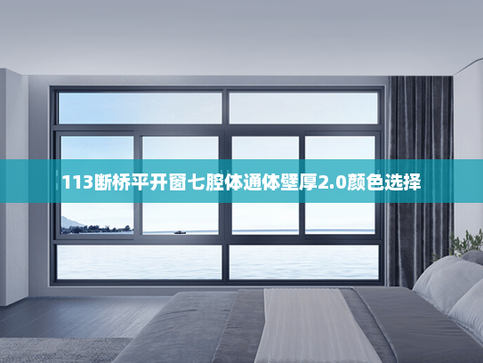 113断桥平开窗七腔体通体壁厚2.0颜色选择