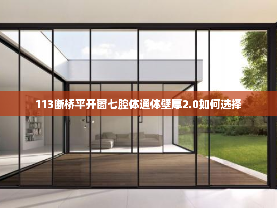 113断桥平开窗七腔体通体壁厚2.0如何选择