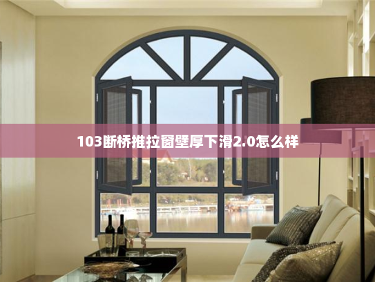 103断桥推拉窗壁厚下滑2.0怎么样