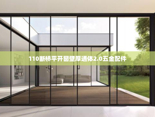 110断桥平开窗壁厚通体2.0五金配件