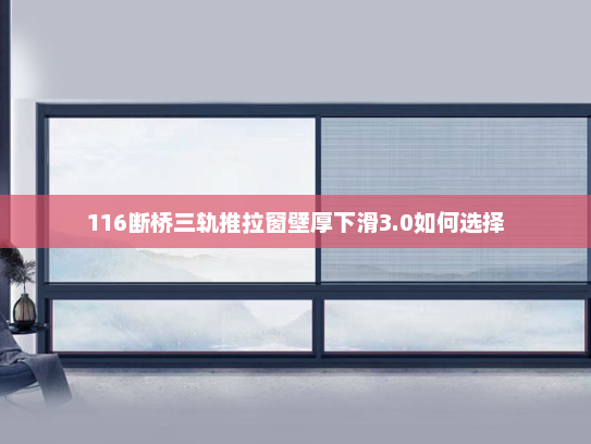 116断桥三轨推拉窗壁厚下滑3.0如何选择