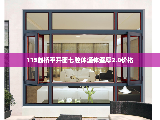 113断桥平开窗七腔体通体壁厚2.0价格